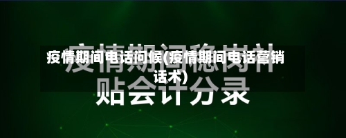 疫情期间电话问候(疫情期间电话营销话术)