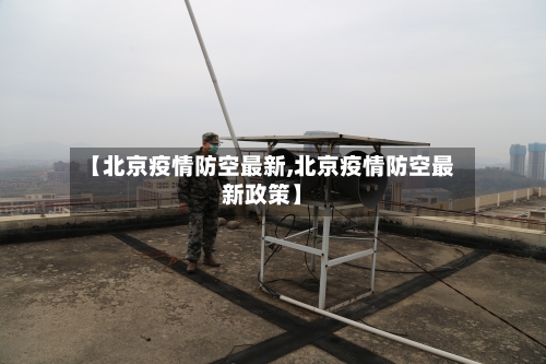 【北京疫情防空最新,北京疫情防空最新政策】