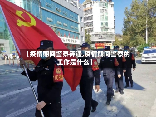 【疫情期间警察待遇,疫情期间警察的工作是什么】