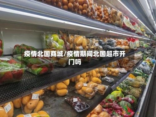 疫情北国商城/疫情期间北国超市开门吗