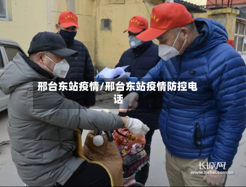 邢台东站疫情/邢台东站疫情防控电话-第2张图片