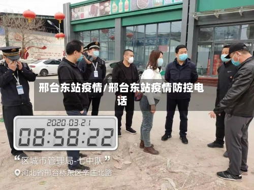 邢台东站疫情/邢台东站疫情防控电话