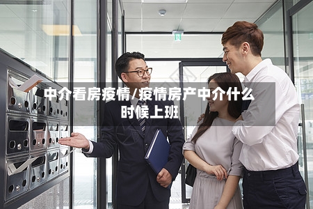 中介看房疫情/疫情房产中介什么时候上班-第2张图片