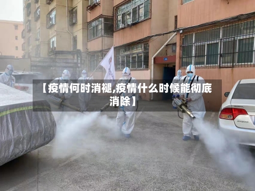 【疫情何时消褪,疫情什么时候能彻底消除】