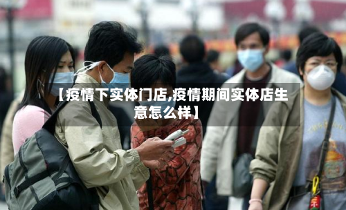 【疫情下实体门店,疫情期间实体店生意怎么样】-第2张图片