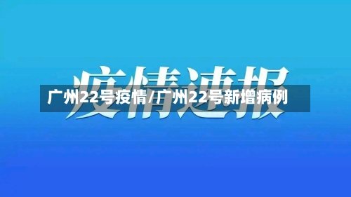 广州22号疫情/广州22号新增病例