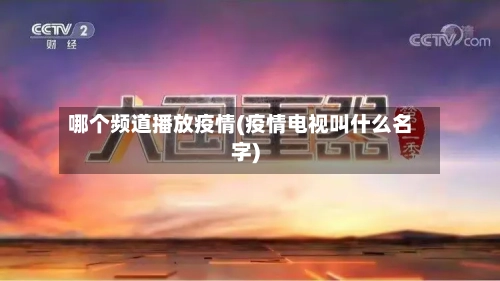 哪个频道播放疫情(疫情电视叫什么名字)