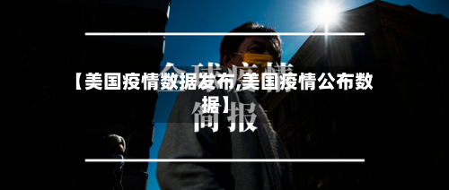 【美国疫情数据发布,美国疫情公布数据】