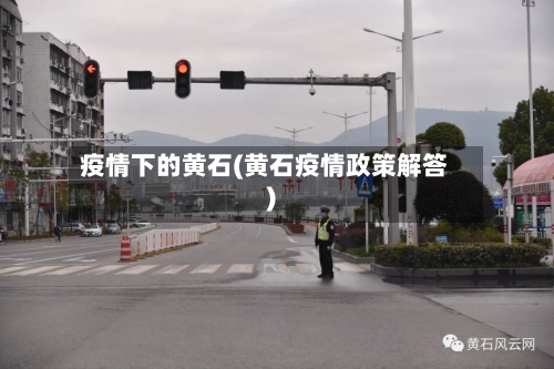 疫情下的黄石(黄石疫情政策解答)