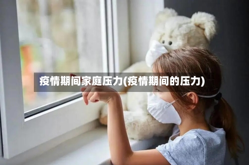 疫情期间家庭压力(疫情期间的压力)-第2张图片