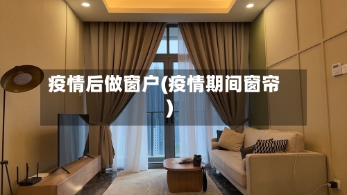疫情后做窗户(疫情期间窗帘)-第2张图片
