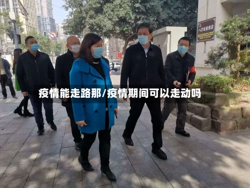 疫情能走路那/疫情期间可以走动吗