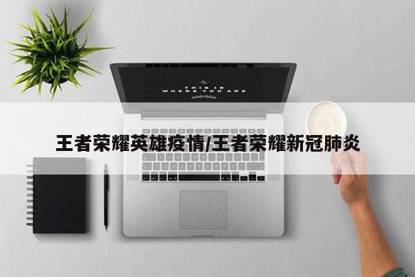 王者荣耀英雄疫情/王者荣耀新冠肺炎