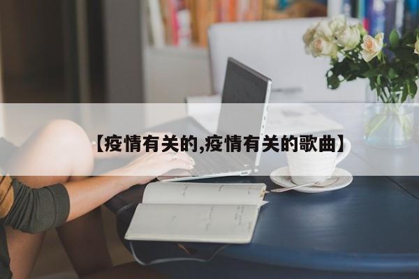 【疫情有关的,疫情有关的歌曲】