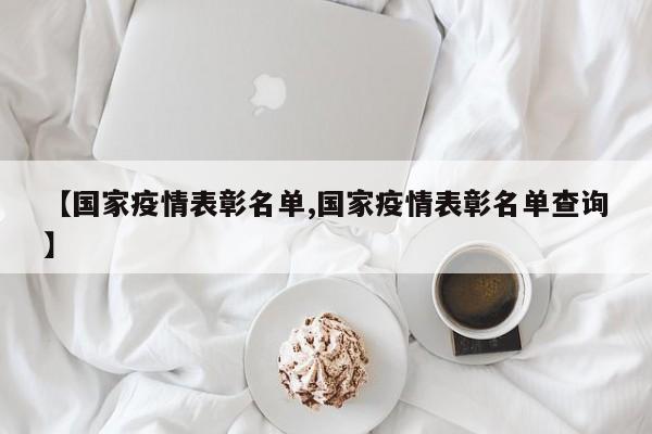 【国家疫情表彰名单,国家疫情表彰名单查询】