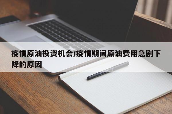 疫情原油投资机会/疫情期间原油费用急剧下降的原因