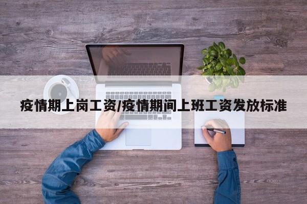 疫情期上岗工资/疫情期间上班工资发放标准