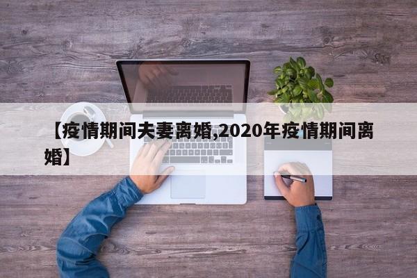 【疫情期间夫妻离婚,2020年疫情期间离婚】