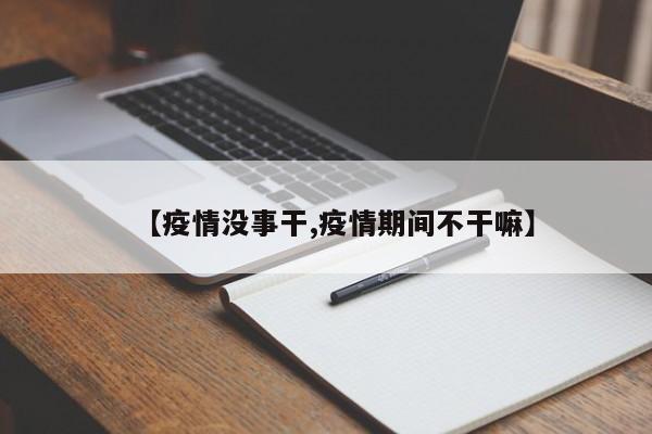 【疫情没事干,疫情期间不干嘛】