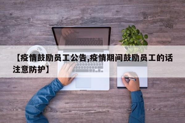 【疫情鼓励员工公告,疫情期间鼓励员工的话注意防护】