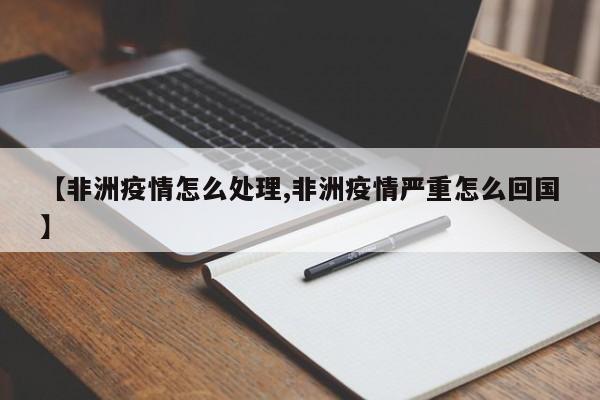 【非洲疫情怎么处理,非洲疫情严重怎么回国】