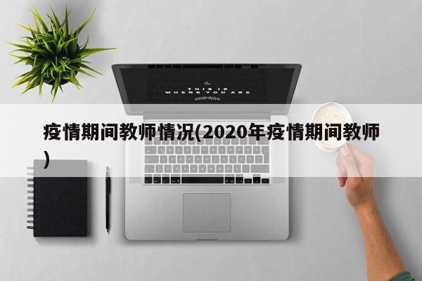 疫情期间教师情况(2020年疫情期间教师)