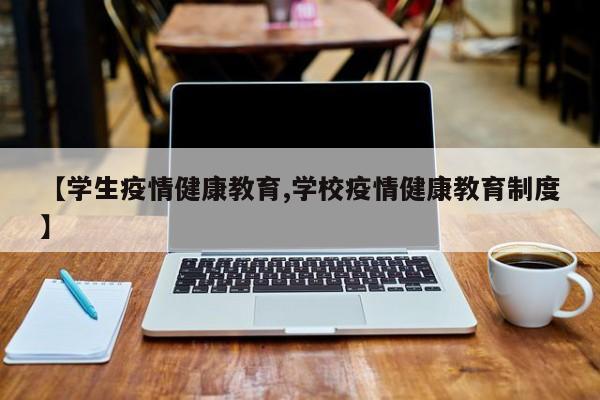 【学生疫情健康教育,学校疫情健康教育制度】