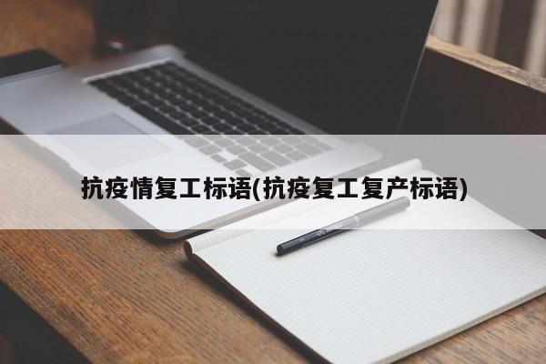 抗疫情复工标语(抗疫复工复产标语)