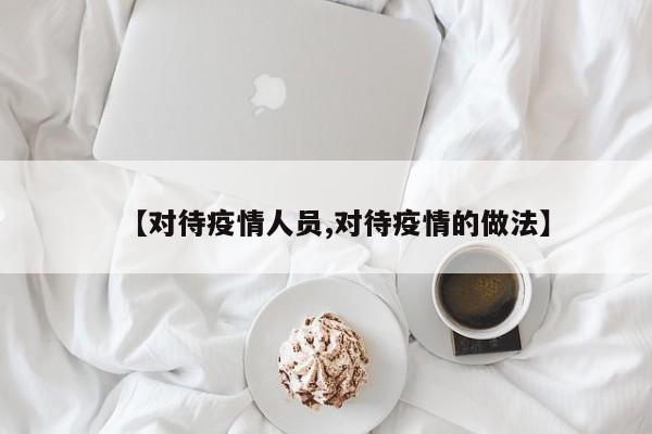 【对待疫情人员,对待疫情的做法】