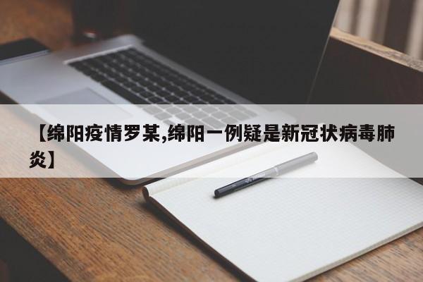 【绵阳疫情罗某,绵阳一例疑是新冠状病毒肺炎】