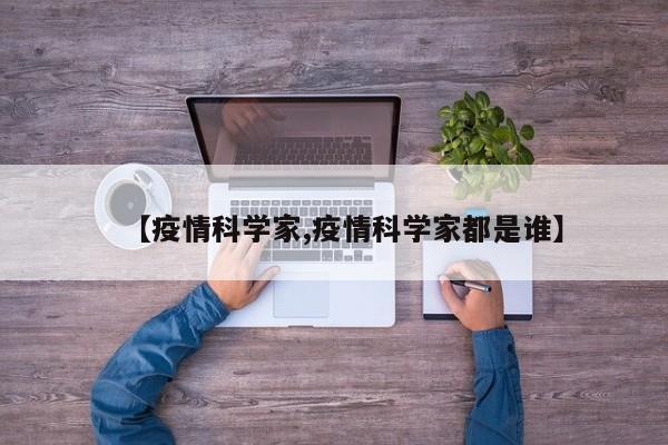 【疫情科学家,疫情科学家都是谁】