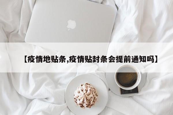 【疫情地贴条,疫情贴封条会提前通知吗】