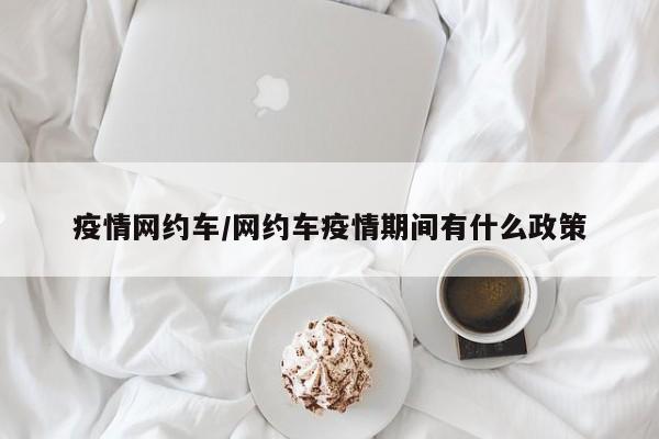 疫情网约车/网约车疫情期间有什么政策