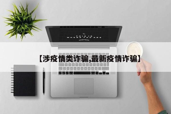 【涉疫情类诈骗,最新疫情诈骗】
