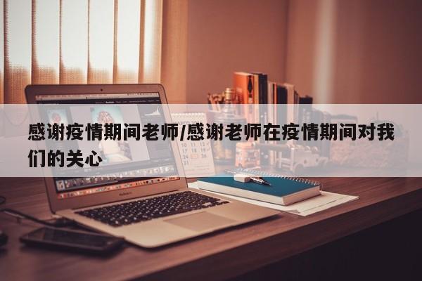 感谢疫情期间老师/感谢老师在疫情期间对我们的关心