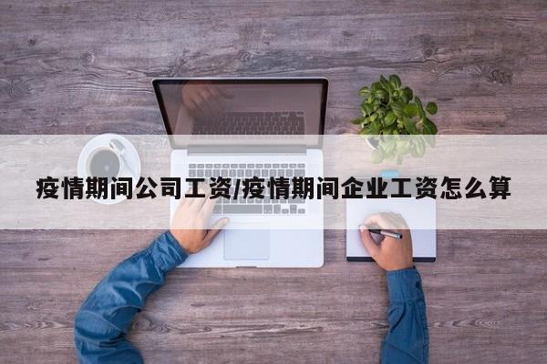 疫情期间公司工资/疫情期间企业工资怎么算