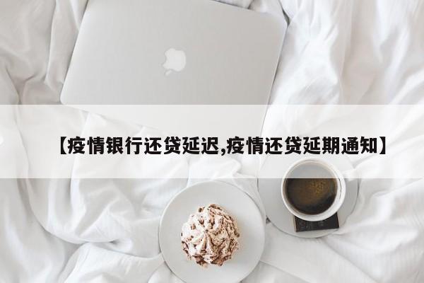 【疫情银行还贷延迟,疫情还贷延期通知】