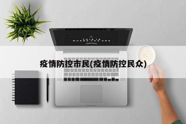 疫情防控市民(疫情防控民众)