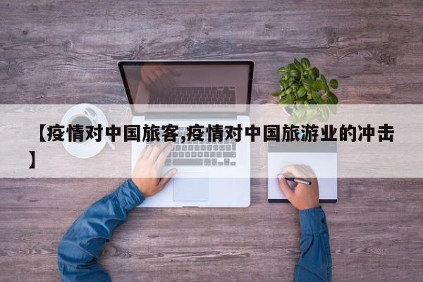 【疫情对中国旅客,疫情对中国旅游业的冲击】