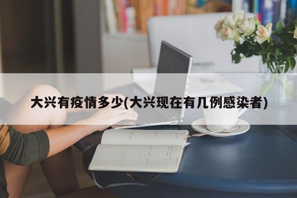 大兴有疫情多少(大兴现在有几例感染者)
