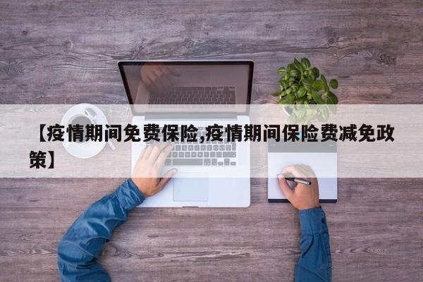 【疫情期间免费保险,疫情期间保险费减免政策】