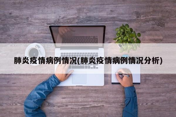 肺炎疫情病例情况(肺炎疫情病例情况分析)