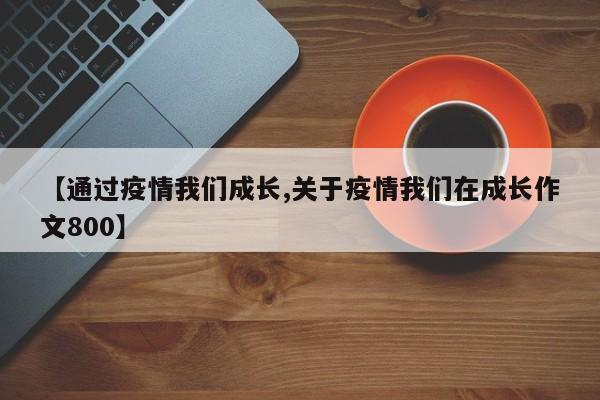【通过疫情我们成长,关于疫情我们在成长作文800】