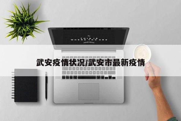 武安疫情状况/武安市最新疫情