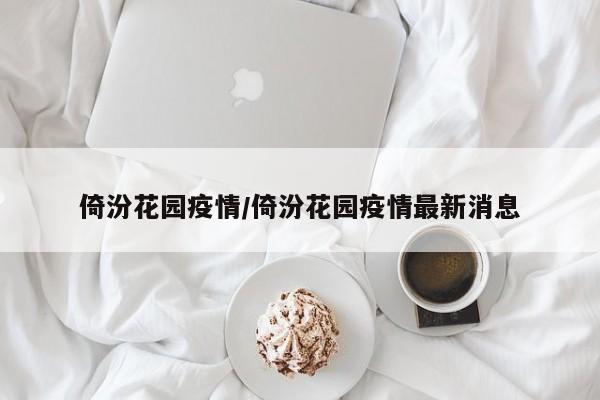 倚汾花园疫情/倚汾花园疫情最新消息