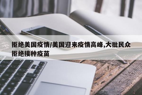 拒绝美国疫情/美国迎来疫情高峰,大批民众拒绝接种疫苗