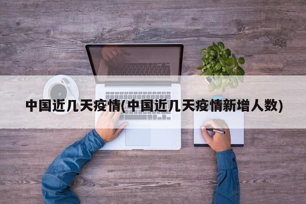 中国近几天疫情(中国近几天疫情新增人数)