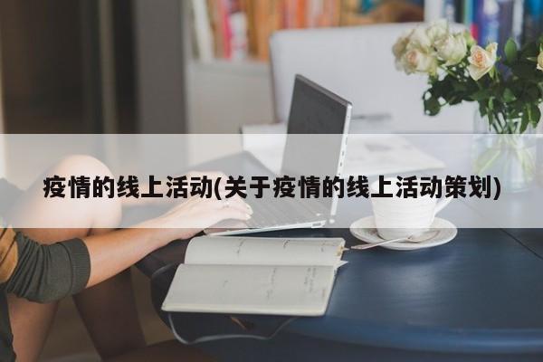 疫情的线上活动(关于疫情的线上活动策划)