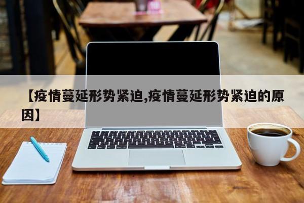 【疫情蔓延形势紧迫,疫情蔓延形势紧迫的原因】