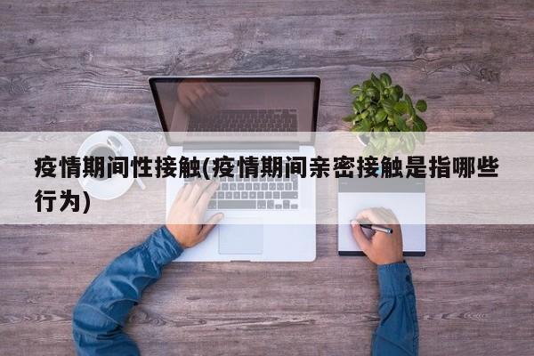 疫情期间性接触(疫情期间亲密接触是指哪些行为)
